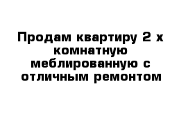 Продам квартиру 2-х комнатную меблированную с отличным ремонтом